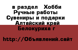  в раздел : Хобби. Ручные работы » Сувениры и подарки . Алтайский край,Белокуриха г.